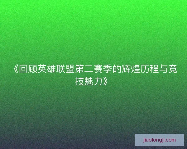 《回顾英雄联盟第二赛季的辉煌历程与竞技魅力》