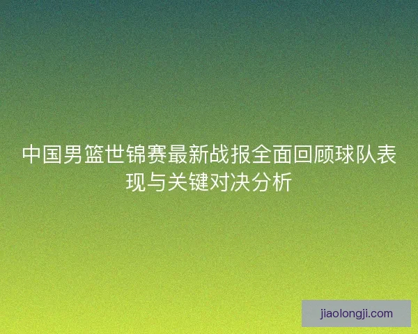中国男篮世锦赛最新战报全面回顾球队表现与关键对决分析