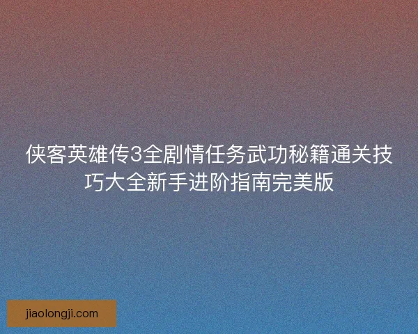 侠客英雄传3全剧情任务武功秘籍通关技巧大全新手进阶指南完美版 侠客英雄传3全剧情任务武功秘籍通关技巧大全新手进阶指南完美版