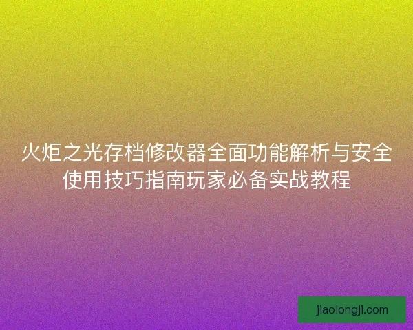 火炬之光存档修改器全面功能解析与安全使用技巧指南玩家必备实战教程