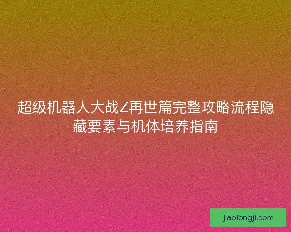 超级机器人大战Z再世篇完整攻略流程隐藏要素与机体培养指南