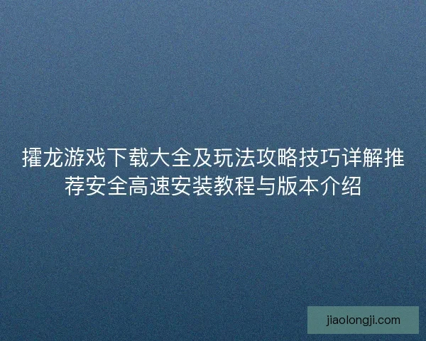 攉龙游戏下载大全及玩法攻略技巧详解推荐安全高速安装教程与版本介绍
