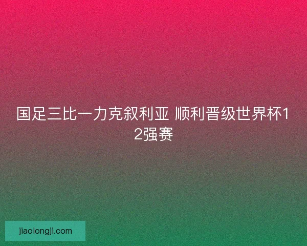 国足三比一力克叙利亚 顺利晋级世界杯12强赛