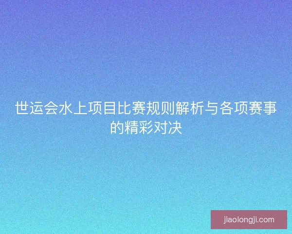 世运会水上项目比赛规则解析与各项赛事的精彩对决 世运会水上项目比赛规则解析与各项赛事的精彩对决