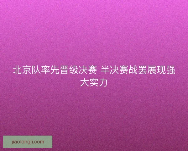 北京队率先晋级决赛 半决赛战罢展现强大实力