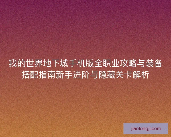我的世界地下城手机版全职业攻略与装备搭配指南新手进阶与隐藏关卡解析 我的世界地下城手机版全职业攻略与装备搭配指南新手进阶与隐藏关卡解析
