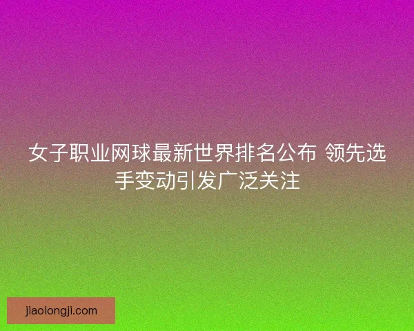 女子职业网球最新世界排名公布 领先选手变动引发广泛关注 女子职业网球最新世界排名公布 领先选手变动引发广泛关注