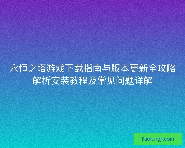 永恒之塔游戏下载指南与版本更新全攻略解析安装教程及常见问题详解 永恒之塔游戏下载指南与版本更新全攻略解析安装教程及常见问题详解