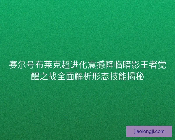 赛尔号布莱克超进化震撼降临暗影王者觉醒之战全面解析形态技能揭秘 赛尔号布莱克超进化震撼降临暗影王者觉醒之战全面解析形态技能揭秘