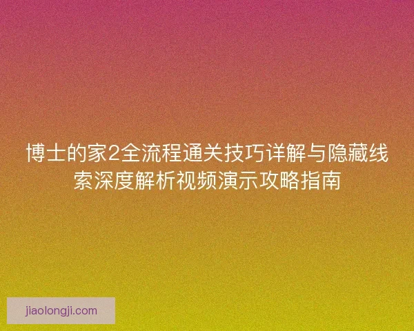 博士的家2全流程通关技巧详解与隐藏线索深度解析视频演示攻略指南